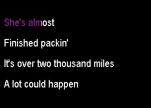 She's almost
Finished packin'

It's over two thousand miles

A lot could happen