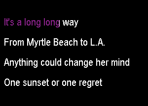 Ifs a long long way

From Myrtle Beach to LA.

Anything could change her mind

One sunset or one regret