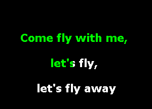 Come fly with me,

let's fly,

let's fly away