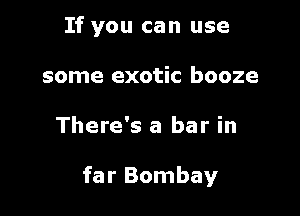 If you can use
some exotic booze

There's a bar in

far Bombay