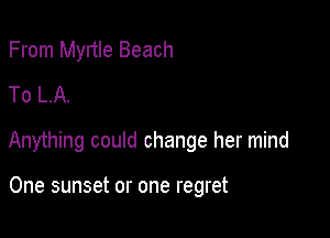 From Myltle Beach
To LA.

Anything could change her mind

One sunset or one regret