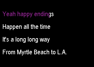 Yeah happy endings
Happen all the time

It's a long long way

From Mynle Beach to LA.