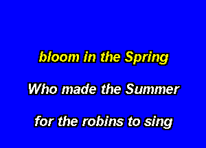 hfoom in the Spring

Who made the Summer

for the robins to sing