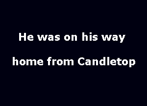 He was on his way

home from Candletop
