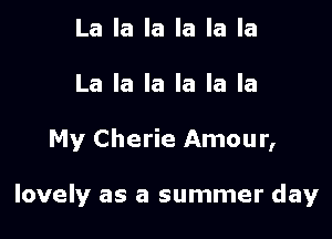 La la la la la la
La la la la la la

My Cherie Amour,

lovely as a summer day
