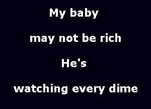 My baby
may not be rich

He's

watching every dime