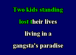 Two kids standing

lost their lives

living in a

gangsta's paradise