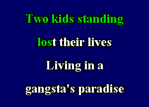 Two kids standing

lost their lives
Living in a

gangsta's paradise