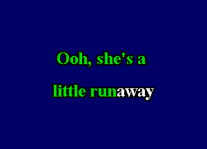 Ooh, she's a

little runaway