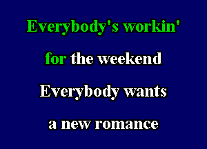 Everybody's workin'
for the weekend
Everybody wants

a 119W? romance