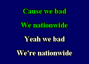 Cause we had
We nationwide

Y eah we had

W e're nationwide