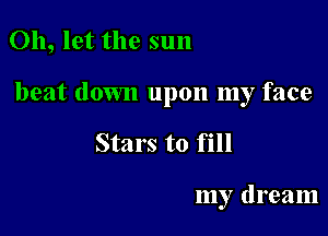Oh, let the sun

beat down upon my face

Stars to fill

my dream
