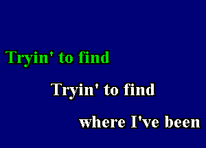 Tryin' to find

Tryin' to find

where I've been