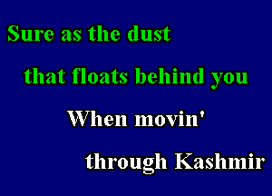Sure as the dust
that floats behind you

W hen movin'

through Kashmir