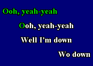 Ooh, yeah-yeah

Ooh, yeah-yeah

W ell I'm down

'Wo down