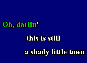 0h, darlin'

this is still

a shady little town