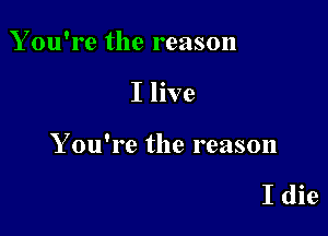 You're the reason

I live

Y ou're the reason

I die