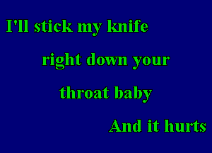 I'll stick my knife

right down your

throat baby

And it hurts