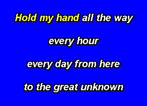 Hold my hand a the way

every hour

every day from here

to the great unknown