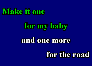 Make it one

for my baby

and one more

for the road