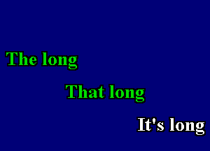 The long

That long

It's long