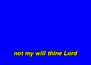 not my will thine Lord