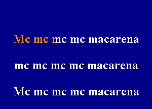 Mc me me me macarena

111C 111C 111C 111C macarena

Mc me me me macarena