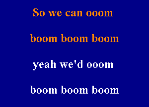 So we can 000m

boom boom boom

yeah we'd 000m

boom boom boom
