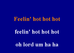 Feelin' hot hot hot

feelin' hot hot hot

011 lord um ha ha