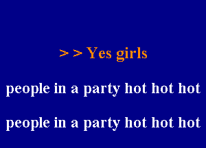 ) Yes girls

people in a party hot hot hot

people in a party hot hot hot