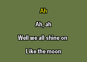 Ah

Ah, ah

Well we all shine on

Like the moon