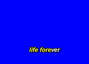 life forever