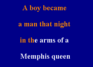 A boy became

a man that night

in the arms of 21

Memphis queen