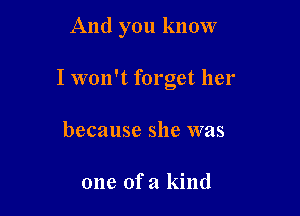 And you know

I won't forget her

because she was

one ofa kind