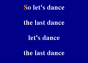 So let's dance
the last dance

let's dance

the last dance