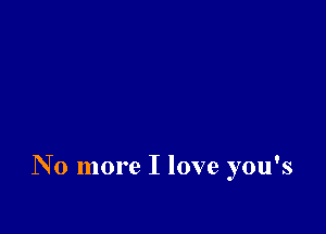 No more I love you's