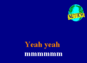 Yeah yeah
mmmmm m
