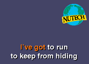 We got to run
to keep from hiding