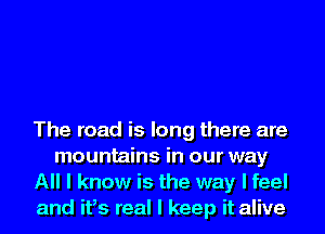 The road is long there are
mountains in our way
All I know is the way I feel
and ifs real I keep it alive