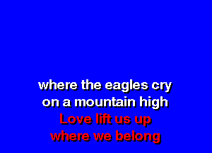 where the eagles cry
on a mountain high