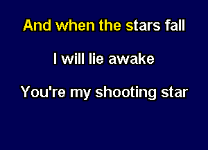 And when the stars fall

I will lie awake

You're my shooting star