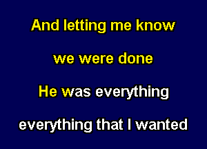 And letting me know

we were done

He was everything

everything that I wanted