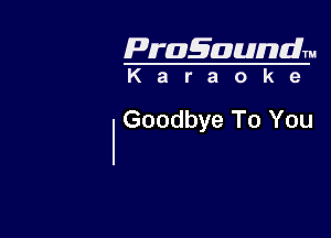 Pragaundlm
K a r a o k 9

Goodbye To You