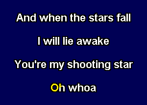 And when the stars fall

I will lie awake

You're my shooting star

Oh whoa