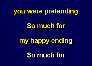 you were pretending

So much for

my happy ending

So much for
