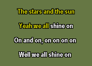 The stars and the sun

Yeah we all shine on

On and on, on on on on

Well we all shine on