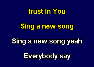 trust in You

Sing a new song

Sing a new song yeah

Everybody say