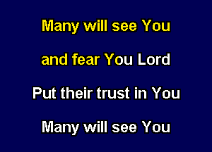 Many will see You
and fear You Lord

Put their trust in You

Many will see You