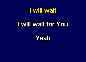 I will wait

I will wait for You

Yeah