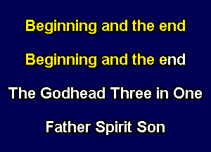 Beginning and the end
Beginning and the end
The Godhead Three in One

Father Spirit Son